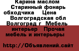 Карина маслом “Старинный фонарь обходчика“ › Цена ­ 1 800 - Волгоградская обл., Волгоград г. Мебель, интерьер » Прочая мебель и интерьеры   